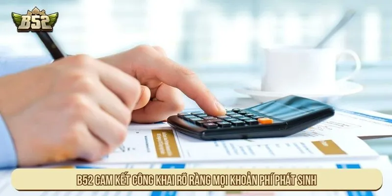 B52 cam kết công khai rõ ràng mọi khoản phí phát sinh