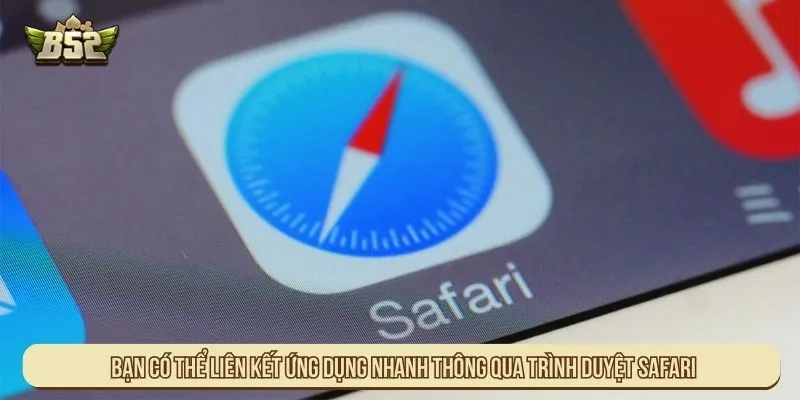 Hướng Dẫn Tải App B52 Cài Đặt Ứng Dụng Chuẩn Xác Bạn có thể liên kết ứng dụng nhanh thông qua trình duyệt Safari