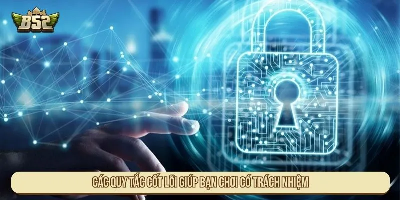 Chơi Có Trách Nhiệm B52 Đảm Bảo An Toàn Cho Mọi Ván Cược Các quy tắc cốt lõi giúp bạn chơi có trách nhiệm