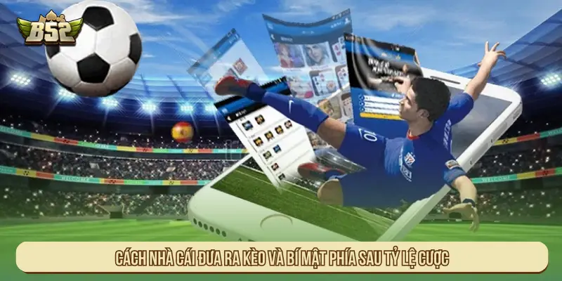 Cách Nhà Cái Đưa Ra Kèo Và Tính Toán Odds Tạo Lợi Thế Cách nhà cái đưa ra kèo và bí mật phía sau tỷ lệ cược