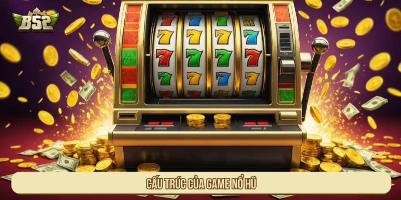 Cách Chơi Nổ Hũ Dễ Hiểu Và Cơ Chế Trúng Jackpot Cấu trúc của game Nổ hũ
