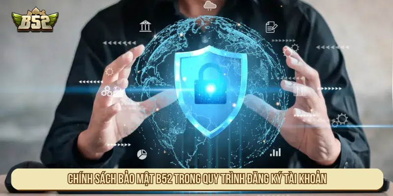 Chính Sách Bảo Mật B52Club Và Cam Kết An Toàn Tuyệt Đối Chính sách bảo mật B52 trong quy trình đăng ký tài khoản