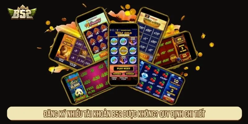 Đăng ký nhiều tài khoản B52 được không