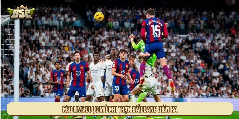Kèo live được mở khi trận đấu đang diễn ra