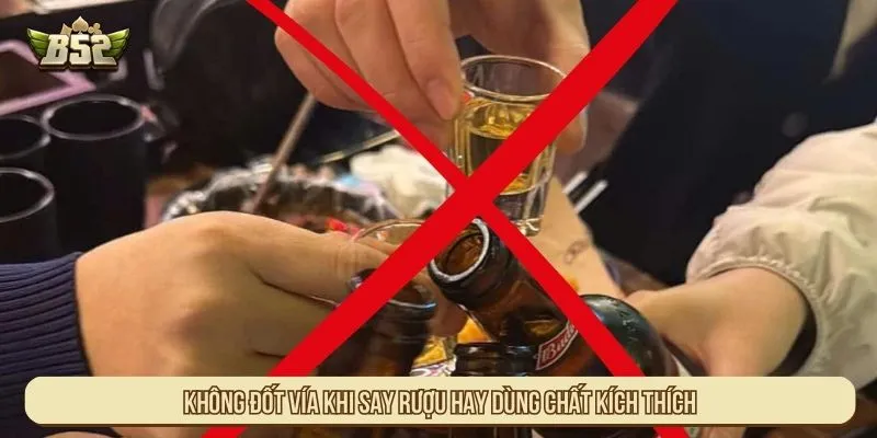 Không đốt vía khi say rượu hay dùng chất kích thích