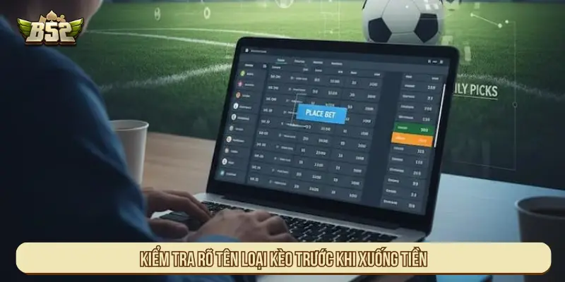 Kiểm tra rõ tên loại kèo trước khi xuống tiền