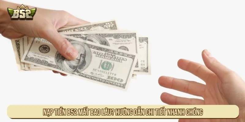 Nạp Tiền B52 Mất Bao Lâu? Yếu Tố Ảnh Hưởng Tốc Độ Nạp Nạp tiền B52 mất bao lâu