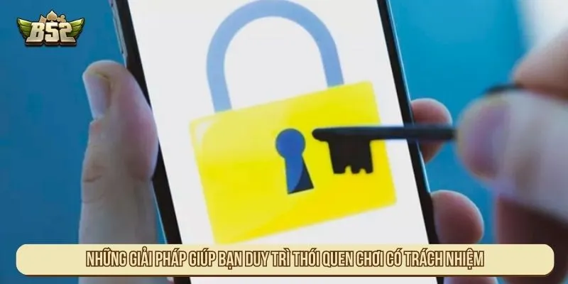 Chơi Có Trách Nhiệm B52 Đảm Bảo An Toàn Cho Mọi Ván Cược Những giải pháp giúp bạn duy trì thói quen chơi có trách nhiệm