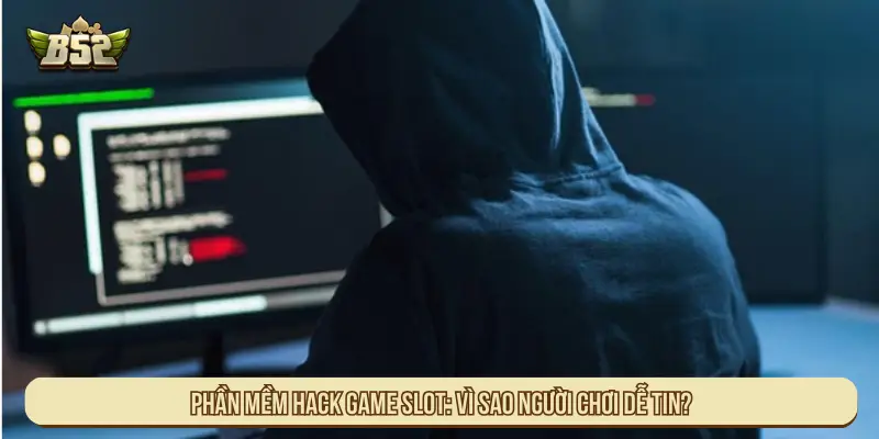 Phần Mềm Hack Game Slot Lừa Người Và Cách Vận Hành Phần mềm hack game Slot: Vì sao người dễ tin?