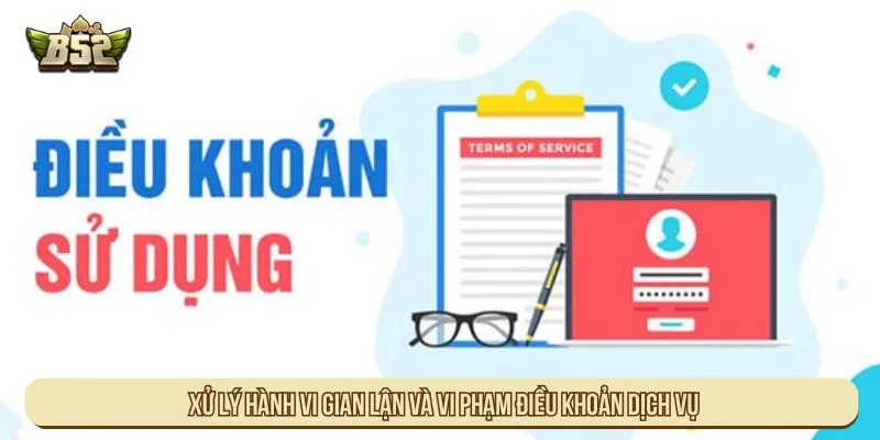 Điều Khoản Dịch Vụ B52 Với Quy Định Và Quyền Lợi Hội Viên Xử lý hành vi gian lận và vi phạm điều khoản dịch vụ
